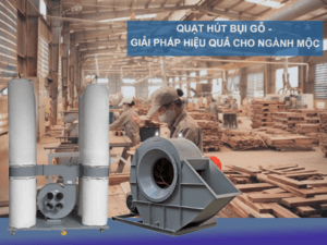 Quạt Hút Bụi Gỗ - Giải Pháp Hiệu Quả Cho Ngành Mộc