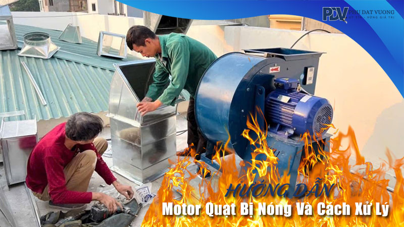 Nguyên Nhân Motor Quạt Bị Nóng Và Cách Xử Lý Hiệu Quả