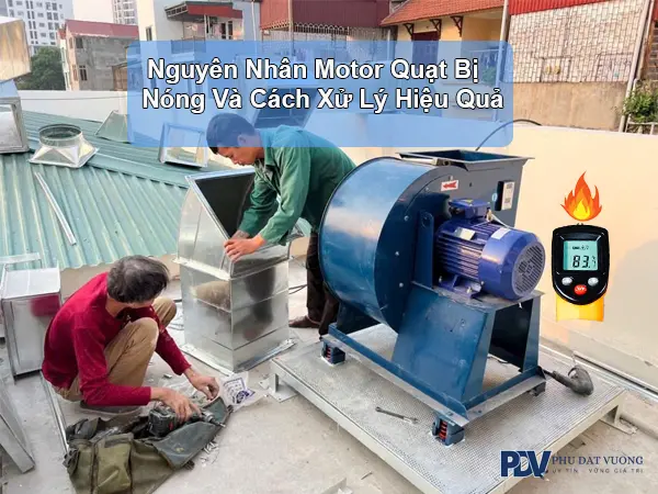 Nguyên Nhân Motor Quạt Bị Nóng Và Cách Xử Lý Hiệu Quả